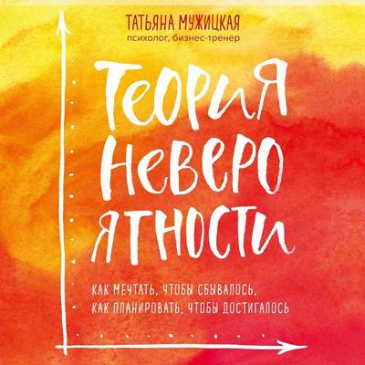 Teoriia neveroiatnosti. Kak mechtat, chtoby sbyvalos, kak planirovat, chtoby dostigalos - Tatiana Muzhitskaya, Audio, 9785041466367