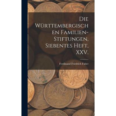 Die württembergischen Familien-Stiftungen, Siebentes Heft, XXV., Gebundene Ausgabe von Ferdinand Friedrich Faber, Legare Street Press,