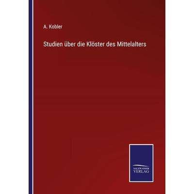 Studien über die Klöster des Mittelalters, Taschenbuch von A. Kobler, BoD - Books on Demand, 978-3-7525-3912-7