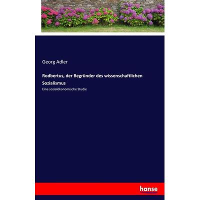 Rodbertus, der Begründer des wissenschaftlichen Sozialismus, Taschenbuch von Georg Adler, Hansebooks, 978-3-7436-5103-6