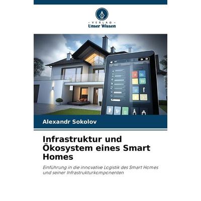 Infrastruktur und Ökosystem eines Smart Homes, Taschenbuch von Alexandr Sokolov, Verlag Unser Wissen, 978-620-9-14834-7