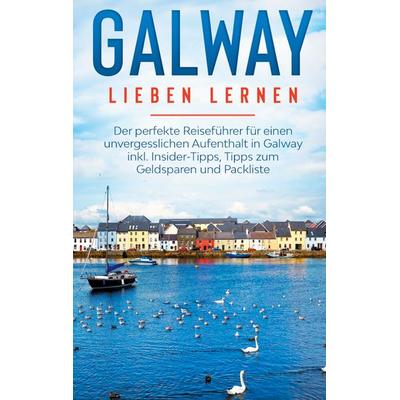 Galway lieben lernen: Der perfekte Reiseführer für einen unvergesslichen Aufenthalt in Galway inkl. Insider-Tipps, Tipps zum Geldsparen und Packliste,