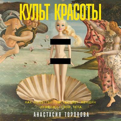 Kul't krasoty: Kak obshchestvo zastavlyayet zhenshchin izmenyat' svoi tela - Anastasiya Toropova, Audio, 9785006303850