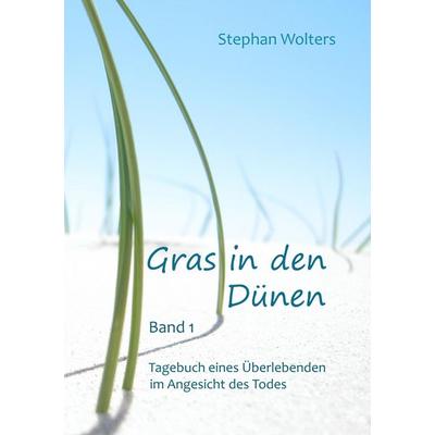 Gras in den Dünen - Band 1 - Tagebuch eines Überlebenden im Angesicht des Todes, Taschenbuch von Stephan Wolters, BoD – Books on Demand,