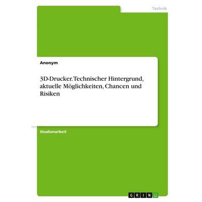 3D-Drucker. Technischer Hintergrund, aktuelle Möglichkeiten, Chancen und Risiken, Taschenbuch von Anonymous, GRIN, 978-3-346-27979-8