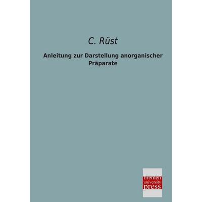 Anleitung zur Darstellung anorganischer Präparate, Taschenbuch von C. Rüst, Bremen University Press, 978-3-95562-106-3