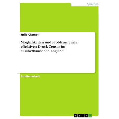 Möglichkeiten und Probleme einer effektiven Druck-Zensur im elisabethanischen England, Taschenbuch von Julia Ciampi, GRIN, 978-3-668-68198-9