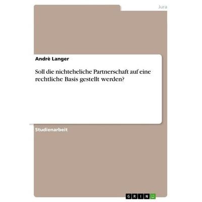 Soll die nichteheliche Partnerschaft auf eine rechtliche Basis gestellt werden?, Taschenbuch von Andrè Langer, GRIN, 978-3-346-90259-7