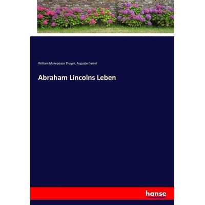 Abraham Lincolns Leben, Taschenbuch von William Makepeace Thayer,Auguste Daniel, Hansebooks, 978-3-7436-1804-6