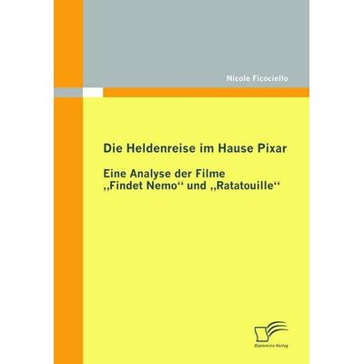 Die Heldenreise im Hause Pixar: Eine Analyse der Filme 'Findet Nemo' und 'Ratatouille'; Taschenbuch von Nicole Ficociello, Diplomica Verlag GmbH,