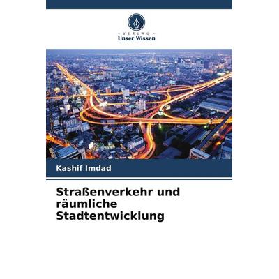 Straßenverkehr und räumliche Stadtentwicklung, Taschenbuch von Kashif Imdad, Verlag Unser Wissen, 978-620-9-99695-5