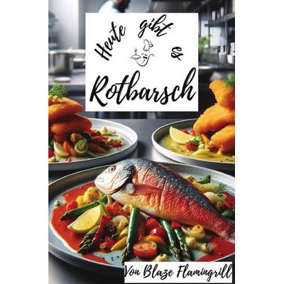 Heute gibt es / Heute gibt es - Rotbarsch, Taschenbuch von Blaze Flamingrill, Epubli, 978-3-7598-5898-6