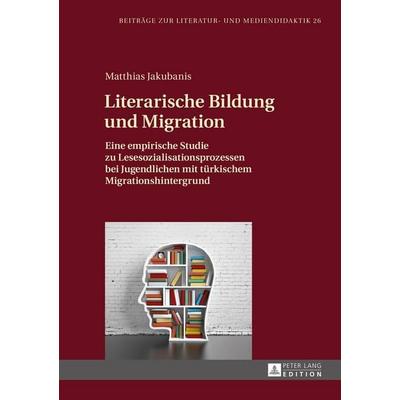 Literarische Bildung und Migration, Gebundene Ausgabe von Matthias Jakubanis, Peter Lang GmbH, Internationaler Verlag der Wissenschaften,