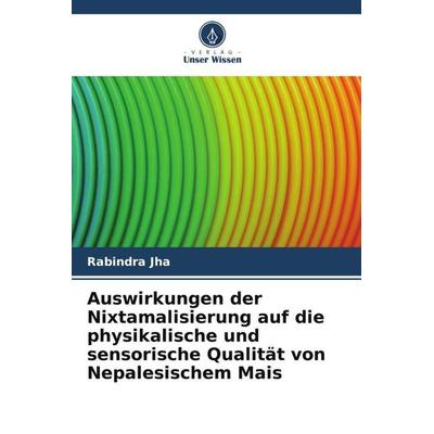 Auswirkungen der Nixtamalisierung auf die physikalische und sensorische Qualität von Nepalesischem Mais, Taschenbuch von Rabindra Jha, Verlag Unser