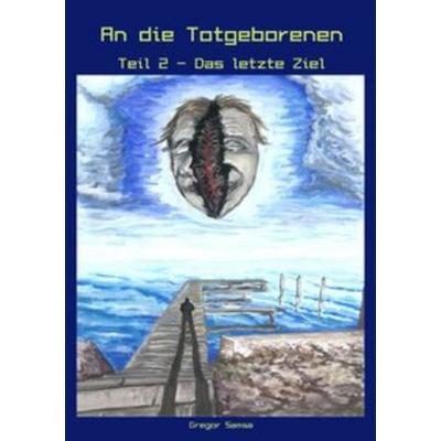 An die Totgeborenen Teil 2 - Das letzte Ziel, Taschenbuch von Gregor Samsa, Epubli, 978-3-7502-8146-2