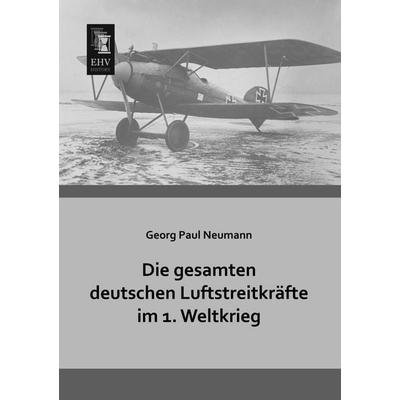 Die gesamten deutschen Luftstreitkräfte im 1. Weltkrieg, Taschenbuch von Georg Paul Neumann, EHV-History, 978-3-95564-264-8