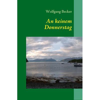 An keinem Donnerstag, Taschenbuch von Wolfgang Becker, BoD – Books on Demand, 978-3-8370-5733-1