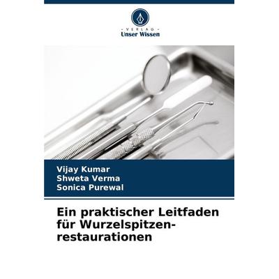 Ein praktischer Leitfaden für Wurzelspitzen- restaurationen, Taschenbuch von Vijay Kumar,Shweta Verma,Sonica Purewal, Verlag Unser Wissen,