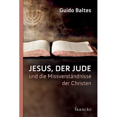 Jesus, der Jude, und die Missverständnisse der Christen, Gebundene Ausgabe von Guido Baltes, Francke-Buch
