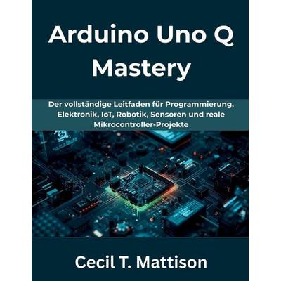 Arduino Uno Q Mastery, Taschenbuch von Cecil T. Mattison, Independently Published