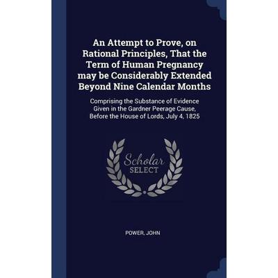An Attempt to Prove, on Rational Principles, That the Term of Human Pregnancy may be Considerably Extended Beyond Nine Calendar Months: Comprising