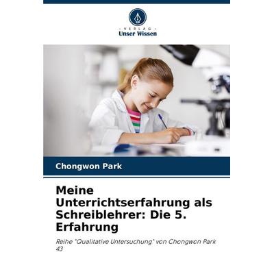 Meine Unterrichtserfahrung als Schreiblehrer: Die 5. Erfahrung, Taschenbuch von Chongwon Park, Verlag Unser Wissen, 978-620-7-21434-1
