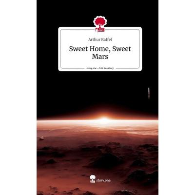 Sweet Home, Sweet Mars. Life is a Story - story.one, Gebundene Ausgabe von Arthur Raffel, Story.one publishing, 978-3-7108-9741-2