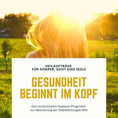 Gesundheit beginnt im Kopf! Heilaufträge für Körper, Geist und Seele - Tanja Kohl,Patrick Lynen, Audio, 4064066511241
