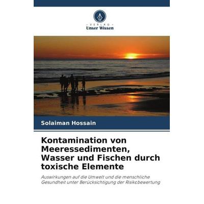 Kontamination von Meeressedimenten, Wasser und Fischen durch toxische Elemente, Taschenbuch von Solaiman Hossain, Verlag Unser Wissen,