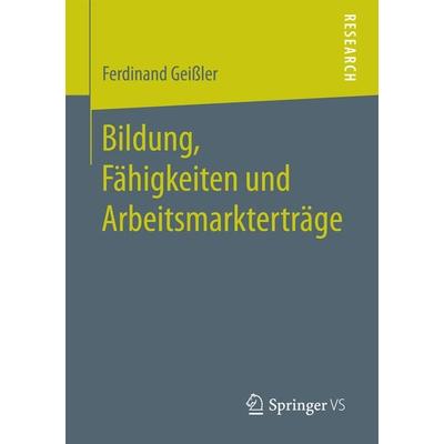 Bildung, Fähigkeiten und Arbeitsmarkterträge, Taschenbuch von Ferdinand Geissler, Springer Fachmedien Wiesbaden GmbH, 978-3-658-18726-2
