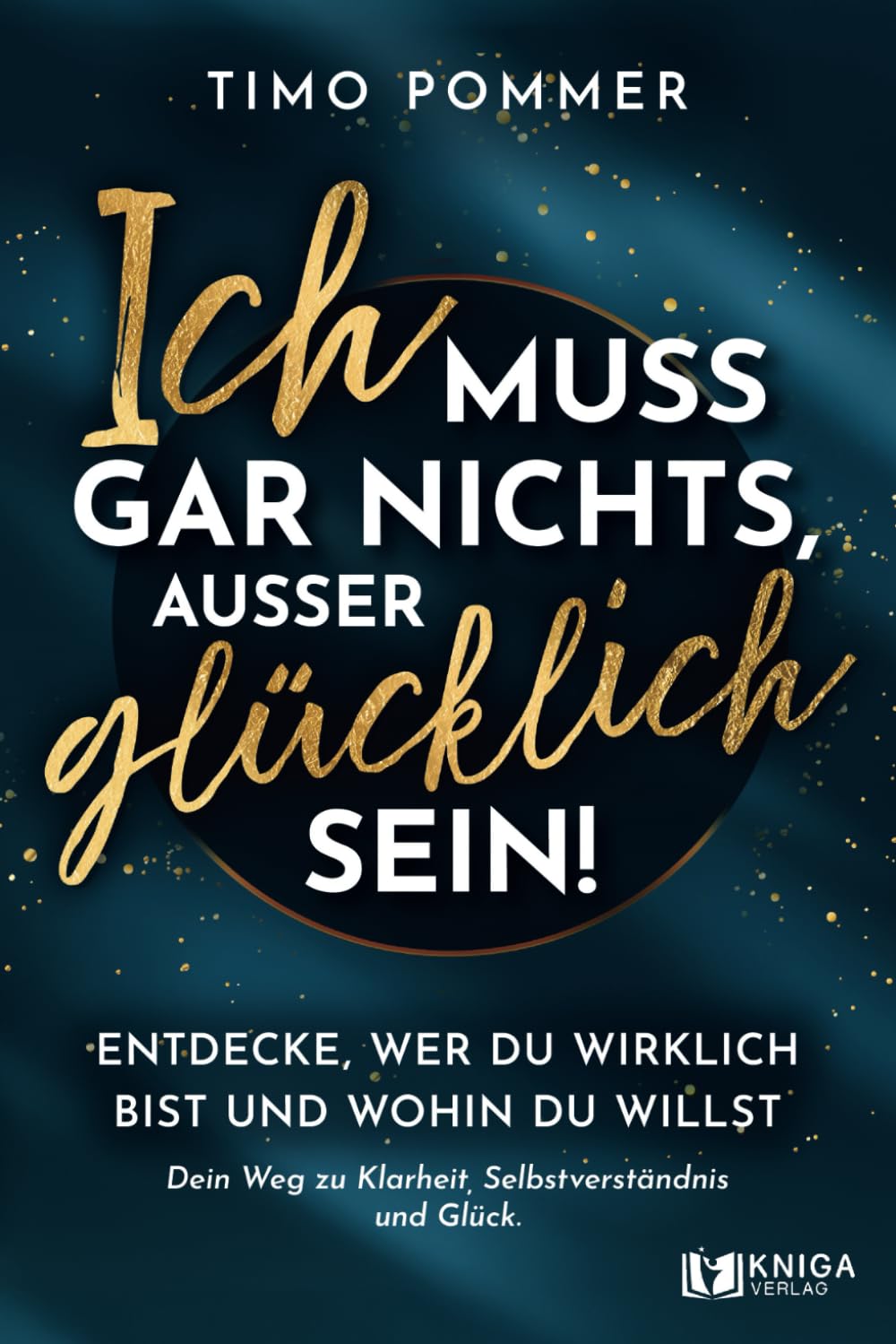 Timo Pommer - Ich muss gar nichts, außer glücklich sein!: Entdecke, wer du wirklich bist und wohin du willst – Dein Weg zu Klarheit, Selbstverständnis und Glück. - Preis vom 01.10.2026 17:08:56 h