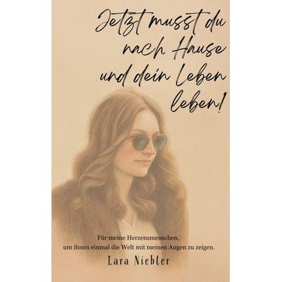 Jetzt musst du nach Hause und dein Leben leben!, Taschenbuch von Lara Niebler, BoD – Books on Demand, 978-3-695-11139-8