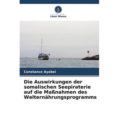 Die Auswirkungen der somalischen Seepiraterie auf die Maßnahmen des Welternährungsprogramms, Taschenbuch von Constance Ayabei, Verlag Unser Wissen,