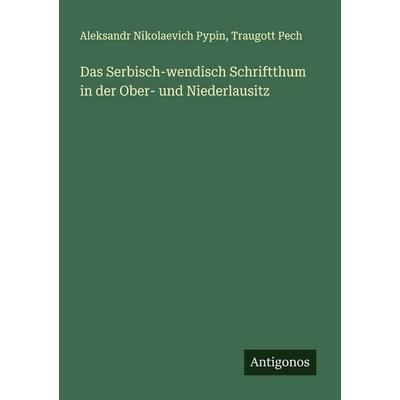 Das Serbisch-wendisch Schriftthum in der Ober- und Niederlausitz, Taschenbuch von Aleksandr Nikolaevich Pypin,Traugott Pech, Antigonos Verlag,