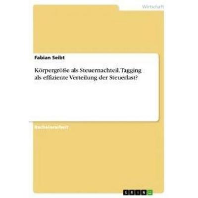 Körpergröße als Steuernachteil. Tagging als effiziente Verteilung der Steuerlast?, Taschenbuch von Fabian Seibt, GRIN, 978-3-668-33263-8