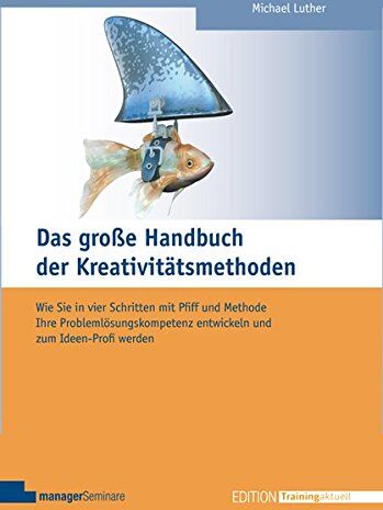 Michael Luther - Das große Handbuch der Kreativitätsmethoden. Wie Sie in vier Schritten mit Pfiff und Methode Ihre Problemlösungskompetenz entwickeln und zum Ideen-Profi werden (Edition Training aktuell) - Preis vom 04.10.2026 03:51:26 h