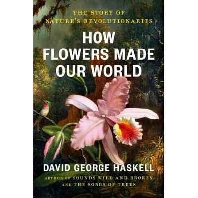 How Flowers Made Our World, Gebundene Ausgabe von David George Haskell, Random House N.Y., 978-0-593-83496-1