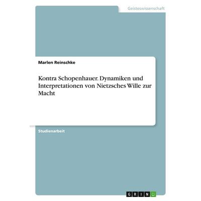 Kontra Schopenhauer. Dynamiken und Interpretationen von Nietzsches Wille zur Macht, Taschenbuch von Marlen Reinschke, GRIN, 978-3-346-49307-1