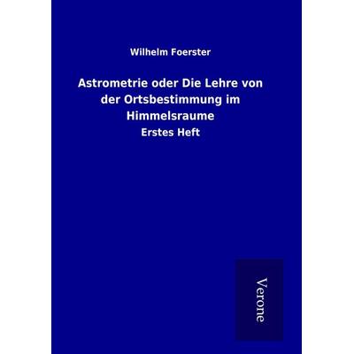 Astrometrie oder Die Lehre von der Ortsbestimmung im Himmelsraume, Gebundene Ausgabe von Wilhelm Foerster, BoD - Books on Demand