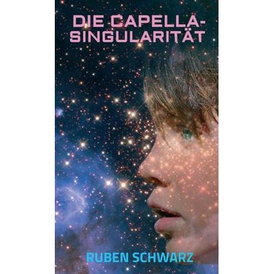 DIE CAPELLA-SINGULARITÄT, Gebundene Ausgabe von Ruben Schwarz, Tredition, 978-3-347-18956-0