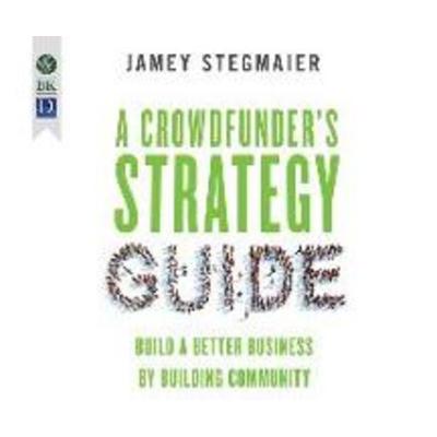 A Crowdfunder's Strategy Guide: Build a Better Business by Building Community - Jamey Stagmaier, CD, 9781681419619