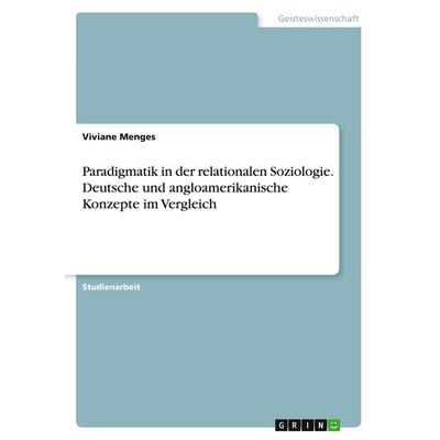 Paradigmatik in der relationalen Soziologie. Deutsche und angloamerikanische Konzepte im Vergleich, Taschenbuch von Viviane Menges, GRIN,