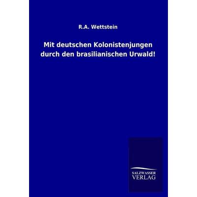 Mit deutschen Kolonistenjungen durch den brasilianischen Urwald!, Taschenbuch von R. A. Wettstein, Salzwasser, 978-3-8460-1206-2