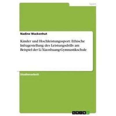 Kinder und Hochleistungssport: Ethische Infragestellung des Leistungsdrills am Beispiel der Li Xiaoshuang-Gymnastikschule, Taschenbuch von Nadine