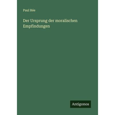 Der Ursprung der moralischen Empfindungen, Taschenbuch von Paul Rée, Antigonos Verlag, 978-3-386-43359-4