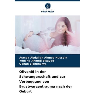 Olivenöl in der Schwangerschaft und zur Vorbeugung von Brustwarzentrauma nach der Geburt, Taschenbuch von Asmaa Abdallah Ahmed Hussein,Yousria Ahmed