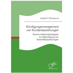 Kündigungsmanagement von Kundenbeziehungen: Kommunikationsstrategien zur Beendigung von Geschäftsbez, Fachbücher von Isabell Schwartz