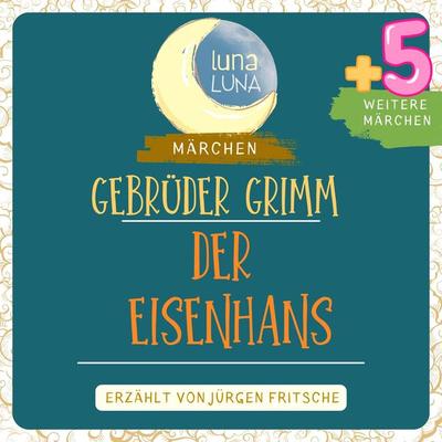Gebrüder Grimm: Der Eisenhans plus fünf weitere Märchen - Gebrüder Grimm,Luna Luna, Audio, 9783754503850