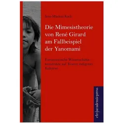 Die Mimesistheorie von René Girard am Fallbeispiel der Yanomami, Fachbücher von Jens-Markus Koch