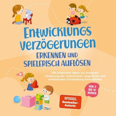 Entwicklungsverzögerungen erkennen und spielerisch auflösen: Die schönsten Ideen zur kreativen Förderung der motorischen, kognitiven und emotionalen